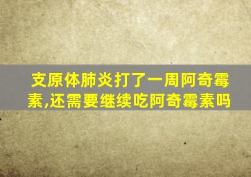 支原体肺炎打了一周阿奇霉素,还需要继续吃阿奇霉素吗