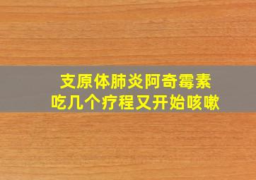 支原体肺炎阿奇霉素吃几个疗程又开始咳嗽