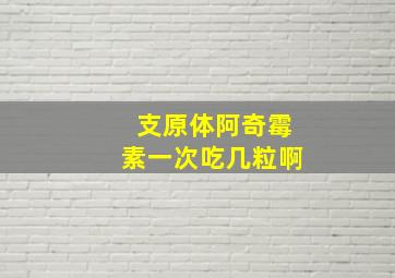 支原体阿奇霉素一次吃几粒啊