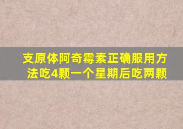 支原体阿奇霉素正确服用方法吃4颗一个星期后吃两颗