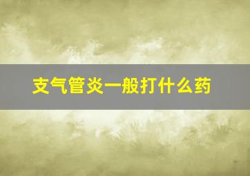 支气管炎一般打什么药