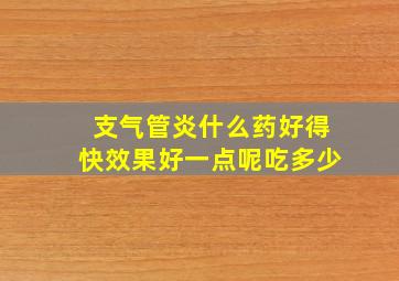 支气管炎什么药好得快效果好一点呢吃多少