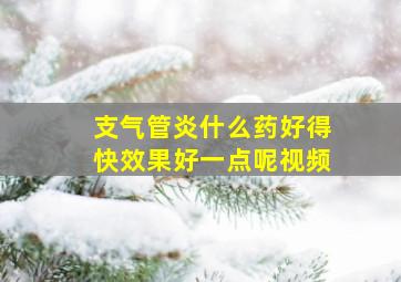 支气管炎什么药好得快效果好一点呢视频