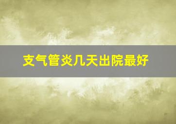 支气管炎几天出院最好