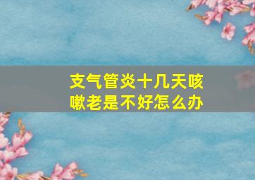 支气管炎十几天咳嗽老是不好怎么办