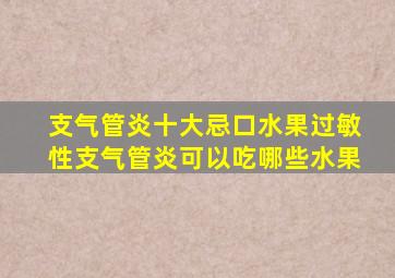 支气管炎十大忌口水果过敏性支气管炎可以吃哪些水果