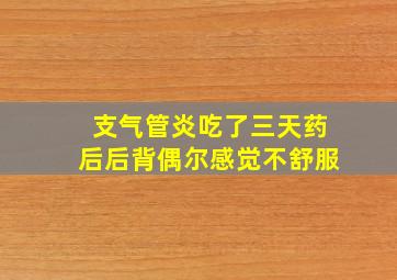 支气管炎吃了三天药后后背偶尔感觉不舒服