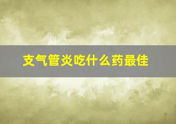 支气管炎吃什么药最佳