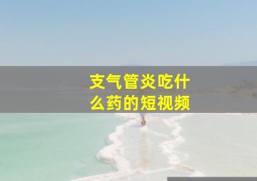 支气管炎吃什么药的短视频