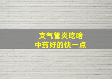 支气管炎吃啥中药好的快一点