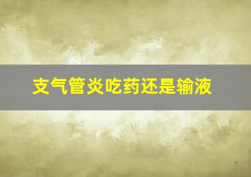 支气管炎吃药还是输液