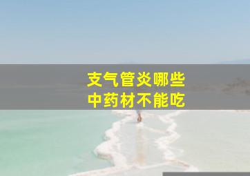 支气管炎哪些中药材不能吃