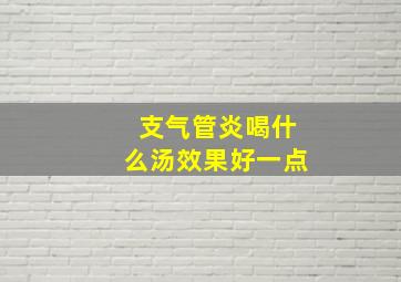 支气管炎喝什么汤效果好一点