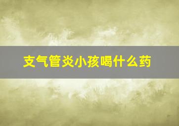 支气管炎小孩喝什么药