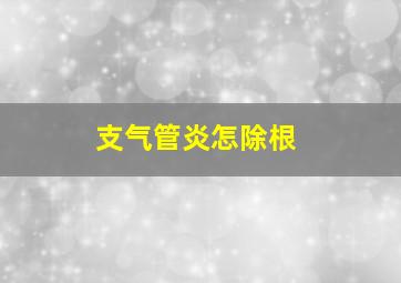 支气管炎怎除根