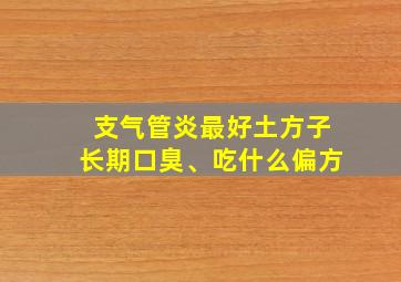 支气管炎最好土方子长期口臭、吃什么偏方