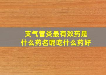 支气管炎最有效药是什么药名呢吃什么药好