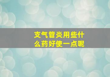 支气管炎用些什么药好使一点呢