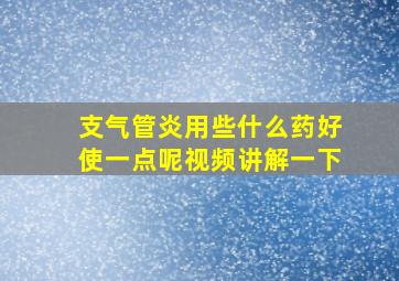 支气管炎用些什么药好使一点呢视频讲解一下