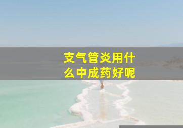 支气管炎用什么中成药好呢