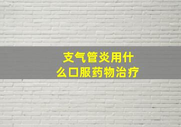 支气管炎用什么口服药物治疗