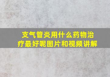 支气管炎用什么药物治疗最好呢图片和视频讲解