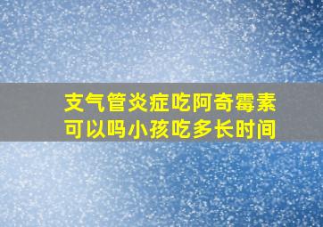 支气管炎症吃阿奇霉素可以吗小孩吃多长时间