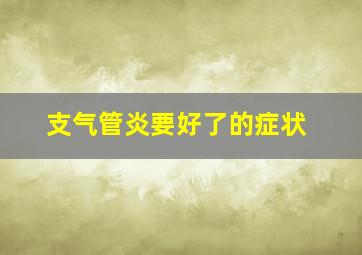 支气管炎要好了的症状