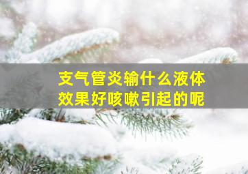 支气管炎输什么液体效果好咳嗽引起的呢