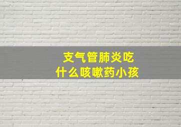 支气管肺炎吃什么咳嗽药小孩