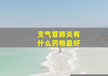 支气管肺炎有什么药物最好