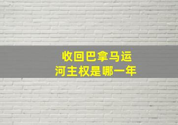 收回巴拿马运河主权是哪一年