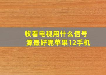 收看电视用什么信号源最好呢苹果12手机