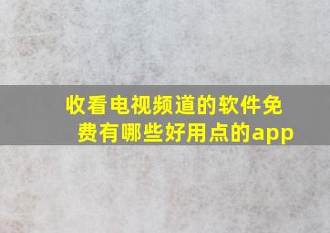 收看电视频道的软件免费有哪些好用点的app