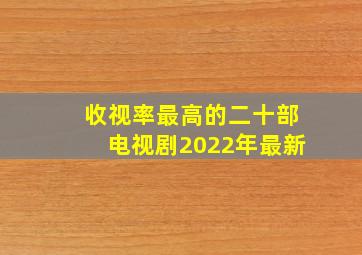 收视率最高的二十部电视剧2022年最新