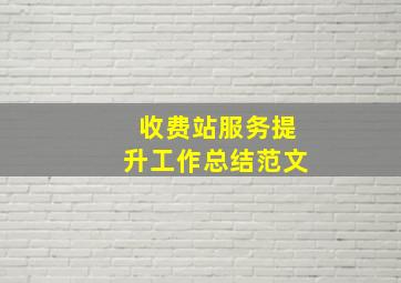 收费站服务提升工作总结范文