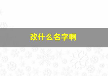 改什么名字啊