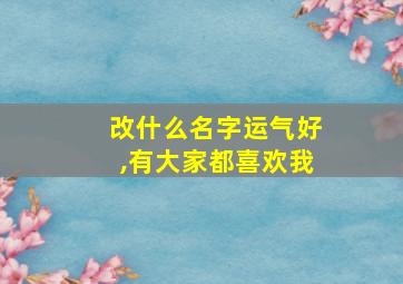 改什么名字运气好,有大家都喜欢我