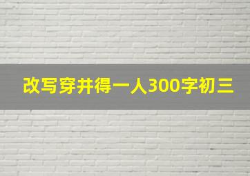 改写穿井得一人300字初三