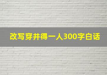 改写穿井得一人300字白话