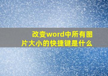 改变word中所有图片大小的快捷键是什么