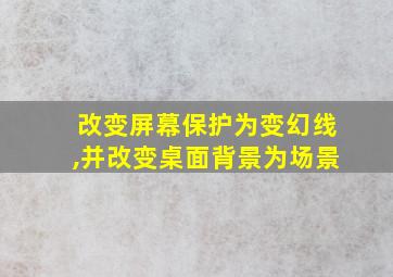 改变屏幕保护为变幻线,并改变桌面背景为场景