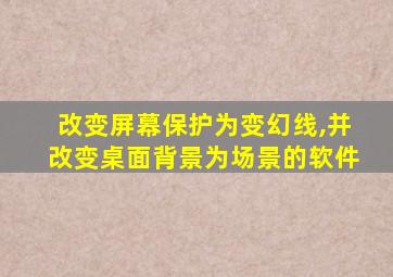 改变屏幕保护为变幻线,并改变桌面背景为场景的软件