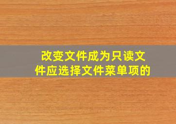 改变文件成为只读文件应选择文件菜单项的