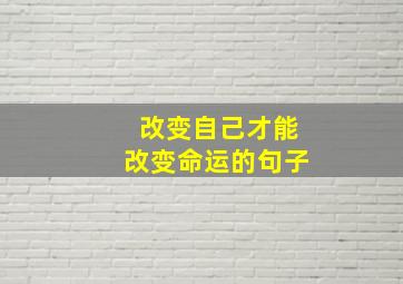 改变自己才能改变命运的句子