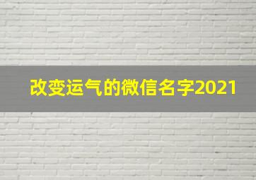 改变运气的微信名字2021