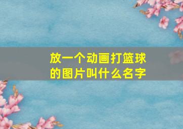 放一个动画打篮球的图片叫什么名字