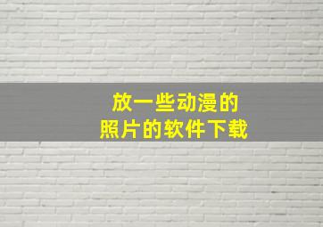 放一些动漫的照片的软件下载