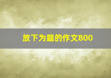 放下为题的作文800