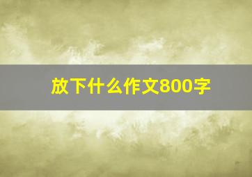 放下什么作文800字